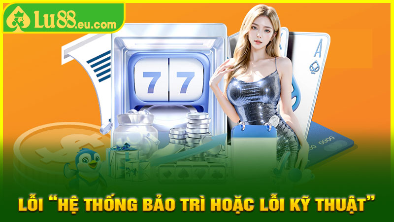 Lỗi “Hệ thống bảo trì hoặc lỗi kỹ thuật”