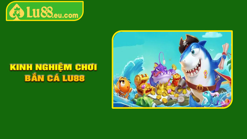 Kinh Nghiệm Chơi Bắn Cá LU88 Dễ Thắng
