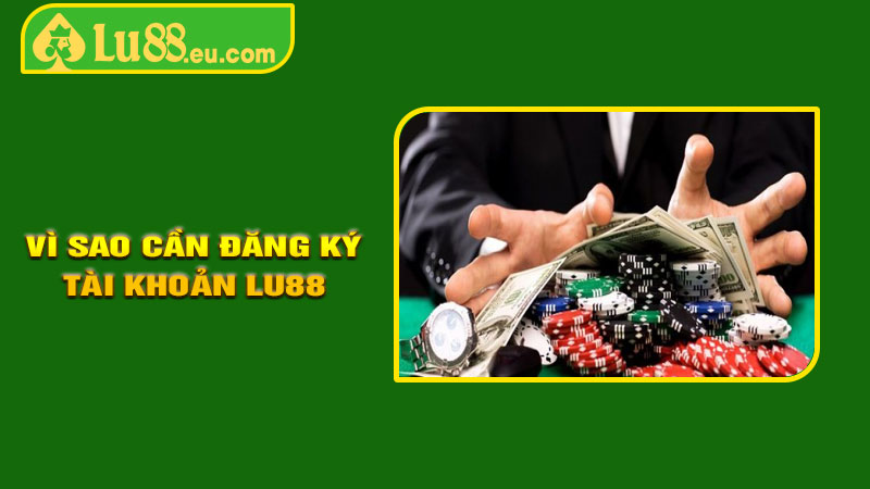 Vì Sao Nên Đăng Ký Tài Khoản LU88?